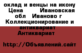 оклад и венцы на икону › Цена ­ 70 - Ивановская обл., Иваново г. Коллекционирование и антиквариат » Антиквариат   